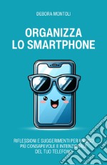 Organizza lo smartphone. Riflessioni e suggerimenti per un uso più consapevole e intenzionale del tuo telefono libro