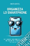 Organizza lo smartphone. Riflessioni e suggerimenti per un uso più consapevole e intenzionale del tuo telefono libro