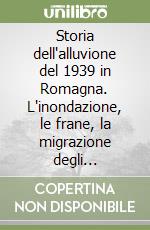 Storia dell'alluvione del 1939 in Romagna. L'inondazione, le frane, la migrazione degli alluvionati verso l'Agro Pontino libro