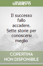 Il successo fallo accadere. Sette storie per conoscersi meglio libro