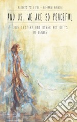 And us, we are so peaceful. Love letters and other art gifts in Venice libro