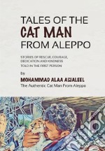 Tales of the Cat Man from Aleppo. Stories of rescue, courage, dedication and kindness told in the first person