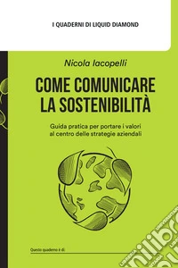 Come comunicare la sostenibilità. Guida pratica per portare i valori al centro delle strategie aziendali. Con Contenuto digitale per download: Canvas: L'alveare della sostenibilità libro