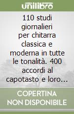 110 studi giornalieri per chitarra classica e moderna in tutte le tonalità. 400 accordi al capotasto e loro collegamenti. Prontuario delle alterazioni, Appunti in armonia, Tonalità maggiori e relative minori libro