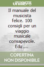 Il manuale del musicista felice. 100 consigli per un viaggio musicale consapevole. Ediz. italiana, inglese e spagnola