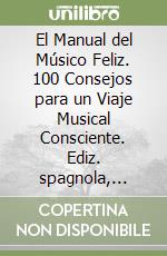 El Manual del Músico Feliz. 100 Consejos para un Viaje Musical Consciente. Ediz. spagnola, inglese e italiana