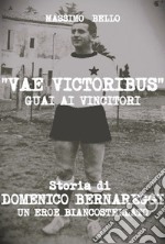 Vae victoribus guai ai vincitori. Storia di Domenico Bernareggi, un eroe biancostellato. Ediz. per la scuola