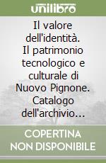 Il valore dell'identità. Il patrimonio tecnologico e culturale di Nuovo Pignone. Catalogo dell'archivio storico libro