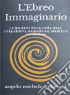 L'ebreo immaginario. La questione ebraica nella storia: antigiudaismo, antisemitismo, sionismo e antisionismo libro di Imbriani Angelo Michele