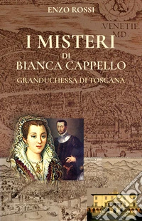 I misteri di Bianca Cappello. Granduchessa di Toscana libro