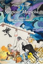 Stagioni magiche. Vicende di un medico di montagna libro