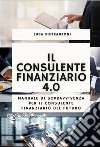 Il consulente finanziario 4.0. Manuale di sopravvivenza per il consulente finanziario del futuro. Con QR-code libro