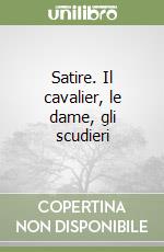 Satire. Il cavalier, le dame, gli scudieri libro