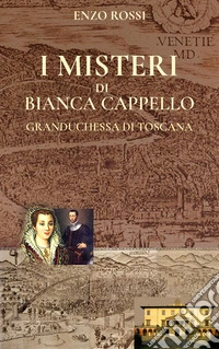 I misteri di Bianca Cappello. Granduchessa di Toscana libro