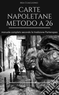 Carte napoletane metodo a 26. Manuale completo secondo la tradizione partenopea. Ediz. illustrata libro