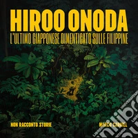 Hiroo Onoda: l'ultimo giapponese dimenticato nelle Filippine. Ediz. illustrata libro