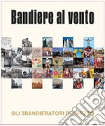 Bandiere al vento. Gli sbandieratori di Arezzo libro