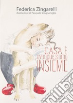 Casa è ovunque siamo insieme. Ediz. illustrata libro