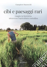 Cibi e paesaggi rari. Viaggio in bicicletta attraverso l'agricoltura contadina libro
