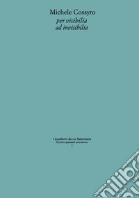 Michele Cossyro per visibilia ad invisibilia. Ediz. critica libro