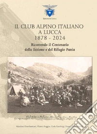 Il Club Alpino Italiano a Lucca 1878-2024. Ricorrendo il centenario della sezione e del rifugio Pania libro