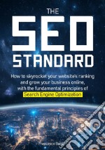 The SEO Standard. How to skyrocket your website's ranking and grow your business online, with the fundamental principles of Search Engine Optimization libro