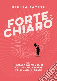 Forte e chiaro. Il metodo AWA per creare un messaggio che nessuno possa mai dimenticare. Ediz. bilingue libro