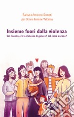 Insieme fuori dalla violenza. Sai riconoscere la violenza di genere? Sai come uscirne? libro