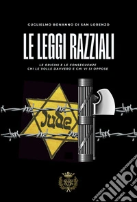 Le leggi razziali. Le origini e le conseguenze. Chi le volle davvero e chi vi si oppose libro