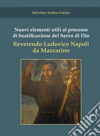 Nuovi elementi utili al processo di beatificazione del Servo di Dio Reverendo Ludovico Napoli da Mazzarino libro