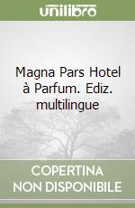 Magna Pars Hotel à Parfum. Ediz. multilingue libro