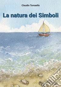 La natura dei simboli. Mappe per mondi sconosciuti libro