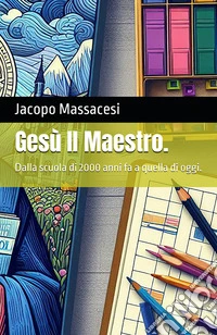 Il Maestro Gesù. Dalla scuola di 2000 anni fa a quella di oggi libro