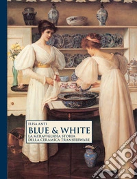 Blue & white. La meravigliosa storia della ceramica transferware libro