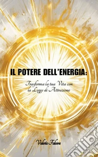 Il potere dell'energia. Trasforma la tua vita con la legge di attrazione libro