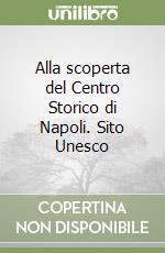 Alla scoperta del Centro Storico di Napoli. Sito Unesco libro