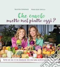 Che cavolo metto nel piatto oggi? Tutto ciò che c'è da conoscere per una sana alimentazione per tutti. Con consigli, menu e ricette libro