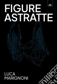 Figure astratte. Luca Marignoni. Catalogo della mostra (Trento, 12 ottobre 2024-19 gennaio 2025). Ediz. illustrata libro