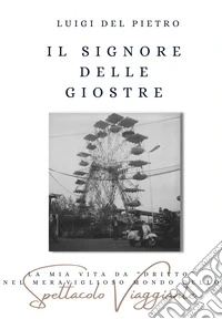 Il signore delle giostre. La mia vita da «dritto» nel meraviglioso mondo dello spettacolo viaggiante. Nuova ediz. libro