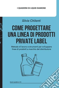 Come progettare una linea di prodotti private label. Metodo di lavoro e strumenti per sviluppare linee di Prodotti a Marchio del Distributore. Con Road Map Prodotto a Marchio libro