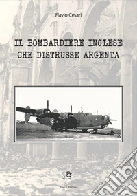 Il bombardiere inglese che distrusse Argenta libro
