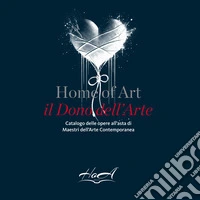 Home of Art. Il dono dell'arte. Catalogo delle opere all'asta di Maestri dell'Arte Contemporanea libro