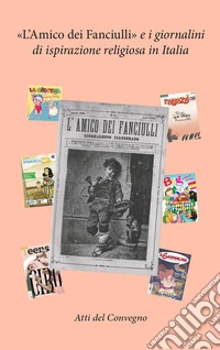 «L'amico dei fanciulli» e i giornalini di ispirazione religiosa in Italia. Atti del Convegno (Bologna 2023). Ediz. a colori libro