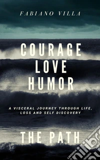 Courage, love, humorism: the path. A viscertal journey throlgh life, loss and self discovery. Ediz. multilingue libro