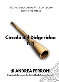 Circolo del Didgeridoo. Con 12 video online. Vol. 1: Dal suono al repertorio. Strategie per creare ritmi, comporre brani e repertorio libro