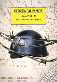 Odissea Balcanica. Diario 1943 - 44 del Carabiniere Livio Ferrari libro