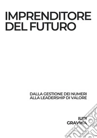 Imprenditore del futuro. Dalla gestione dei numeri alla leadership di valore libro