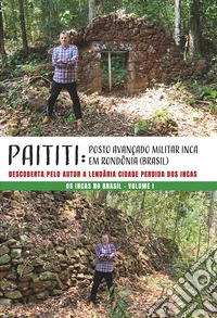 Paititi: posto avançado militar Inca em Rondonia (Brasil). Descoberta pelo Autor a lendária cidade perdida dos Incas. Os Incas no Brasil. Vol. 1 libro