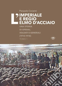 L'imperiale e regio elmo d'acciaio. Una storia di operai, soldati e generali (1914-1918) libro
