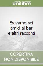 Eravamo sei amici al bar e altri racconti libro